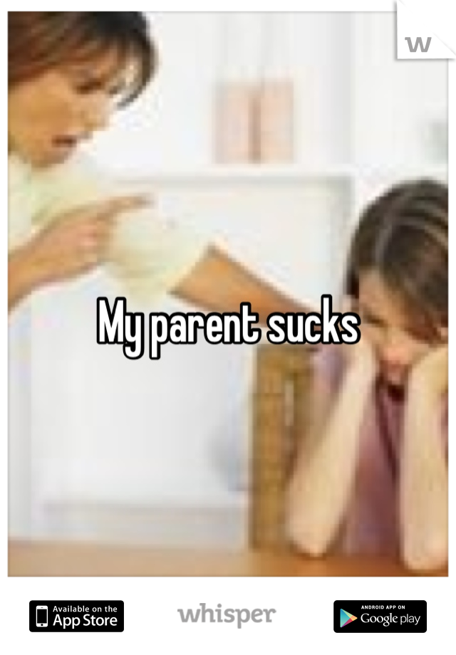 My parent sucks