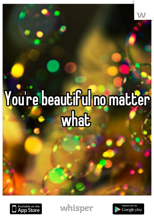 You're beautiful no matter what 