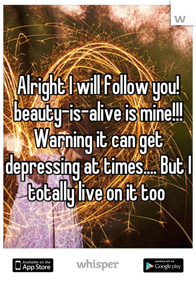 Alright I will follow you! beauty-is-alive is mine!!! Warning it can get depressing at times.... But I totally live on it too 