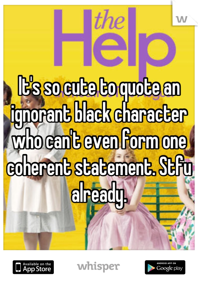 It's so cute to quote an ignorant black character who can't even form one coherent statement. Stfu already.