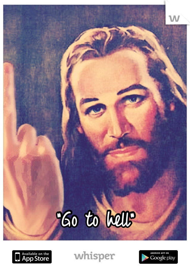 




"Go to hell"