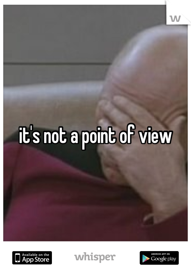 it's not a point of view