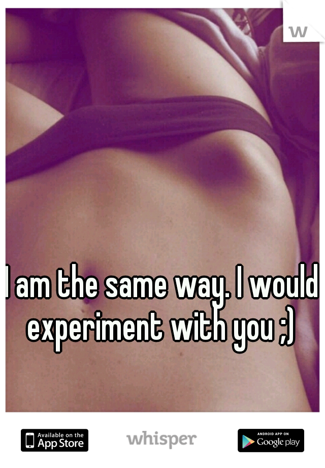 I am the same way. I would experiment with you ;) 