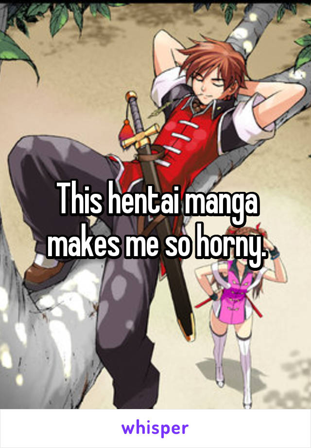 This hentai manga makes me so horny.