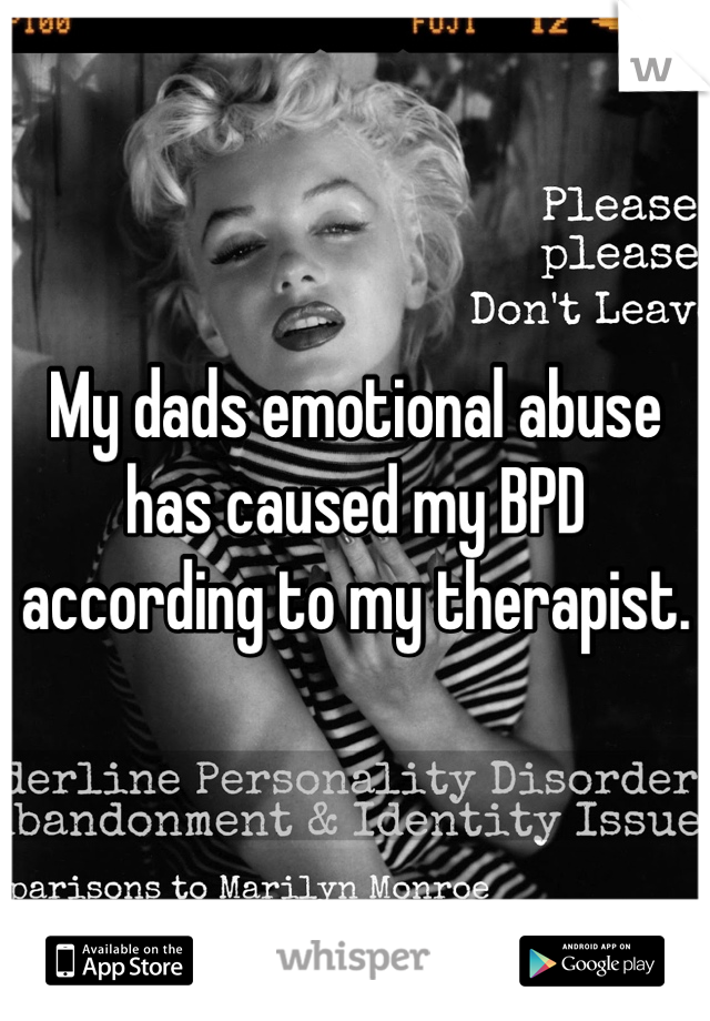 My dads emotional abuse has caused my BPD according to my therapist.
