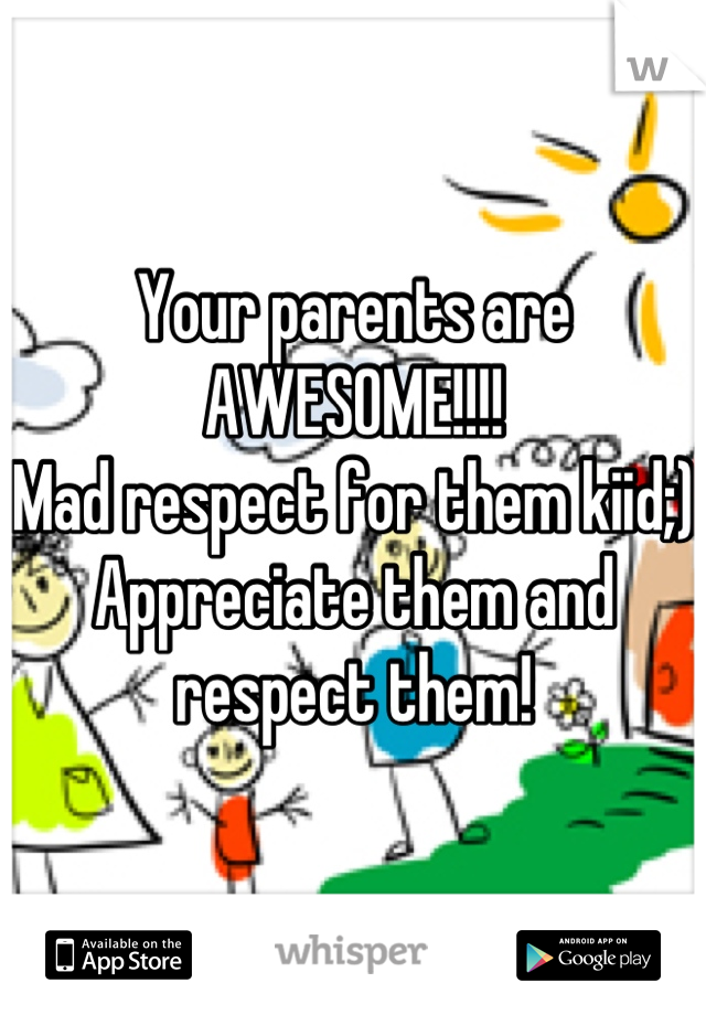 Your parents are AWESOME!!!!
Mad respect for them kiid;)
Appreciate them and respect them!