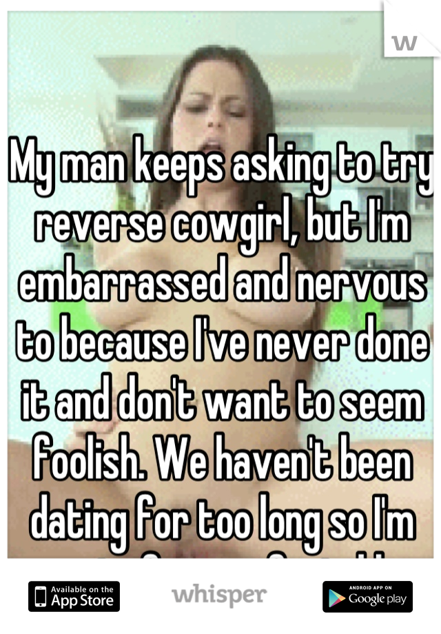 My Man Keeps Asking To Try Reverse Cowgirl But Im Embarrassed And
