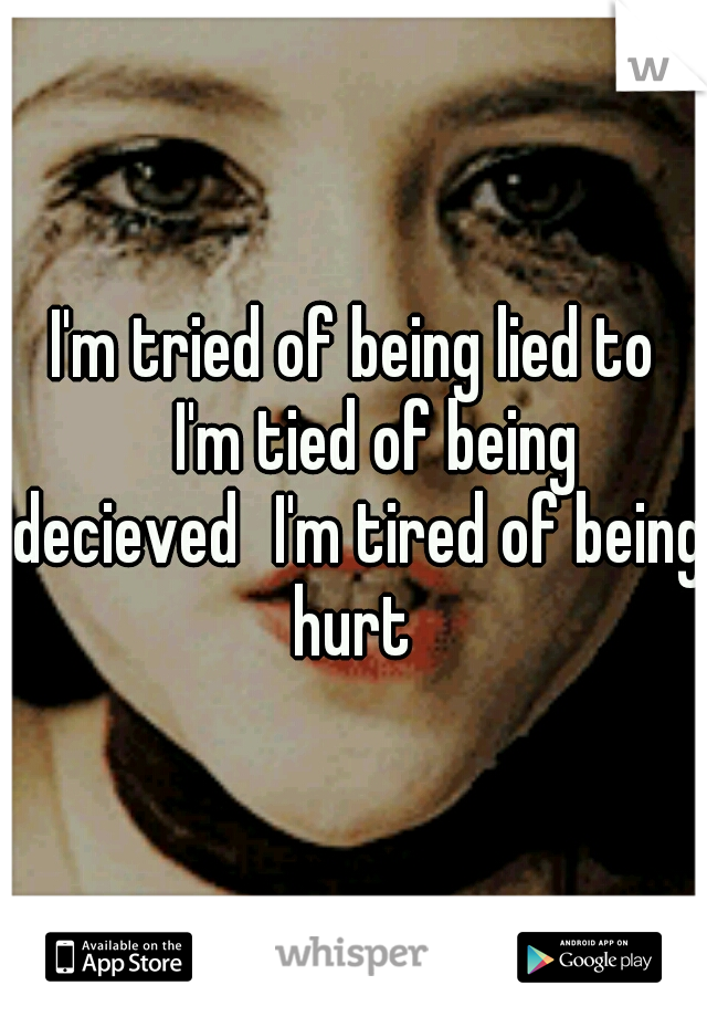I'm tried of being lied to 
I'm tied of being decieved
I'm tired of being hurt 