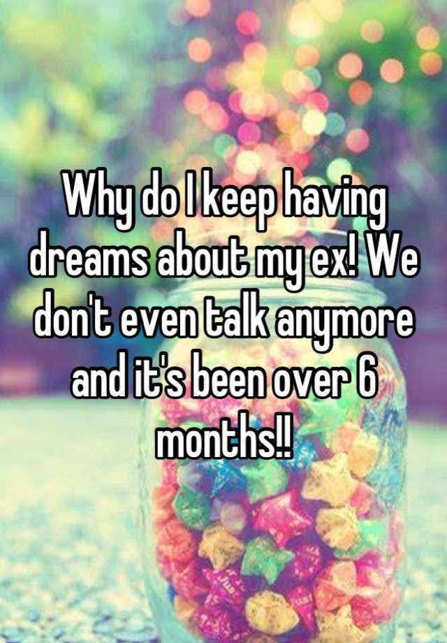 why-do-i-keep-having-dreams-about-my-ex-we-don-t-even-talk-anymore-and