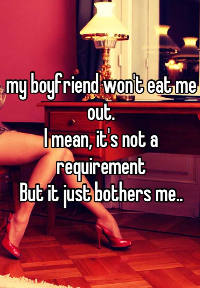 My Boyfriend Wont Eat Me Out I Mean Its Not A Requirement But It Just Bothers Me 3676