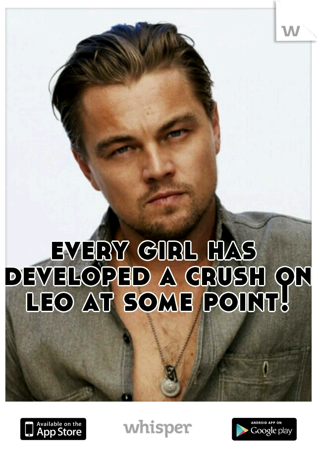 every girl has developed a crush on leo at some point!
