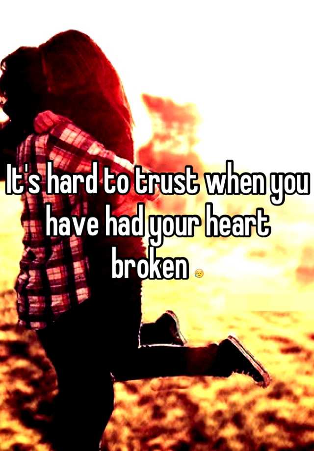 Its Hard To Trust When You Have Had Your Heart Broken 😥