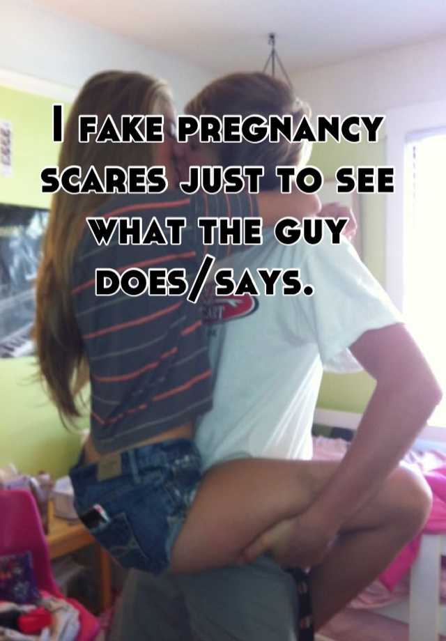 I fake pregnancy scares just to see what the guy does/says.  