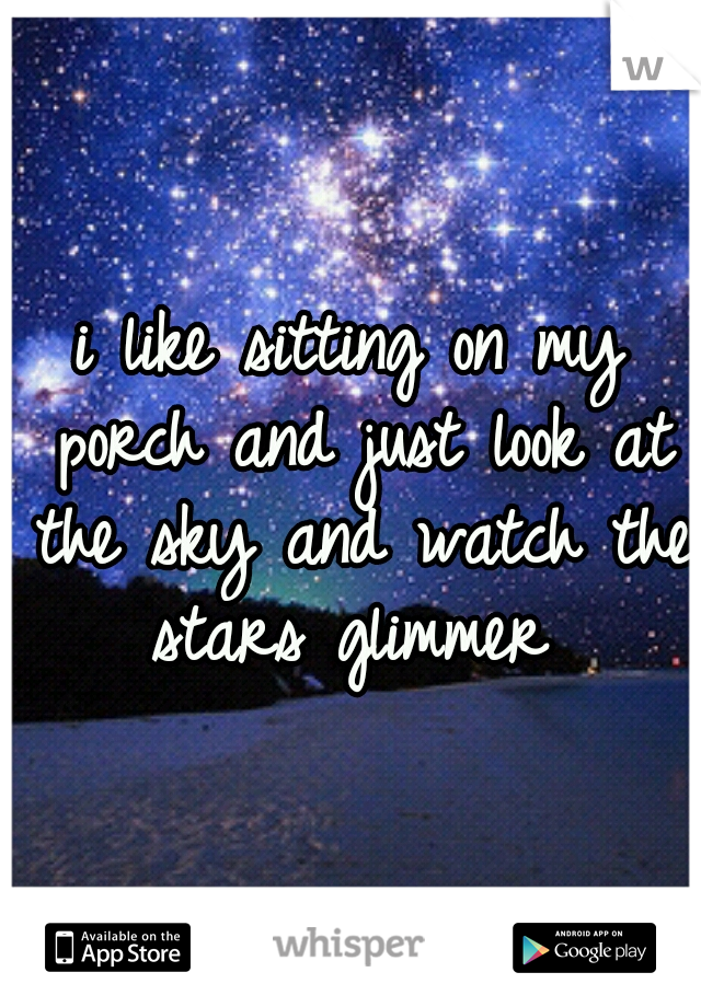 i like sitting on my porch and just look at the sky and watch the stars glimmer
