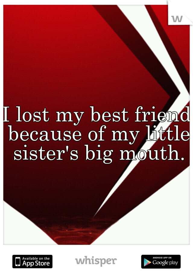 I lost my best friend because of my little sister's big mouth.