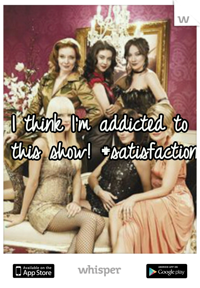 I think I'm addicted to this show! #satisfaction
