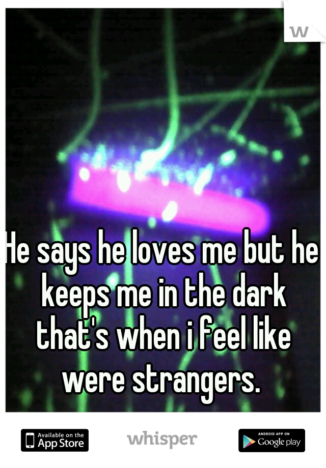 He says he loves me but he keeps me in the dark that's when i feel like were strangers. 