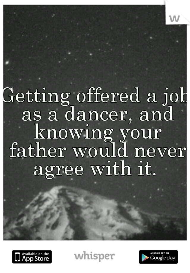 Getting offered a job as a dancer, and knowing your father would never agree with it. 