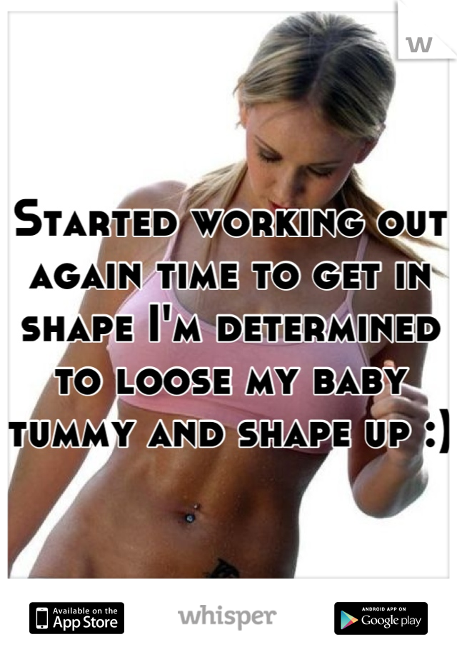 Started working out again time to get in shape I'm determined to loose my baby tummy and shape up :)