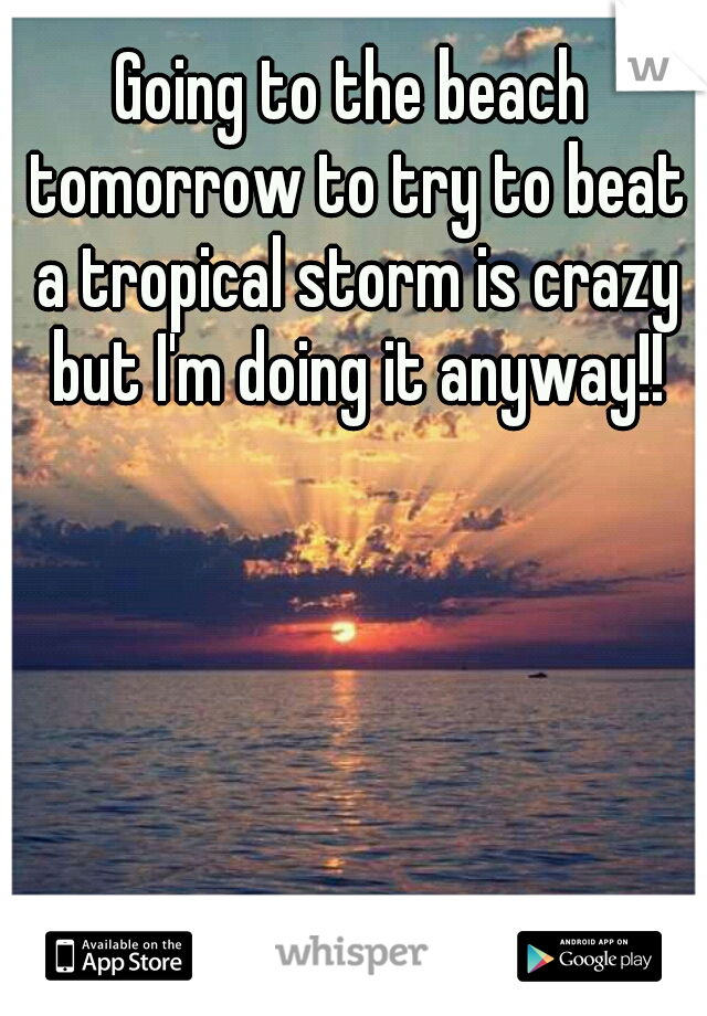 Going to the beach tomorrow to try to beat a tropical storm is crazy but I'm doing it anyway!!