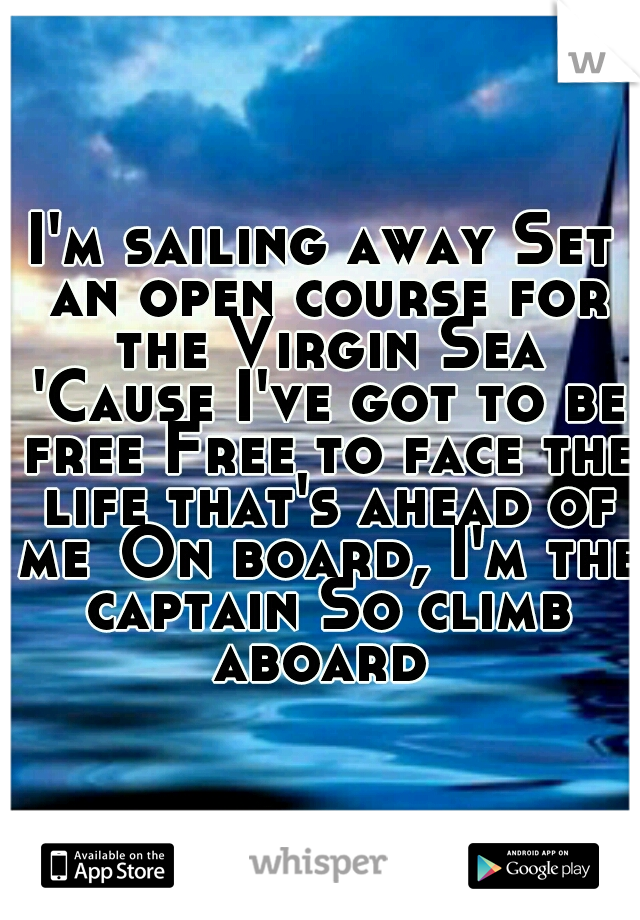 I'm sailing away Set an open course for the Virgin Sea 'Cause I've got to be free Free to face the life that's ahead of me
On board, I'm the captain So climb aboard 