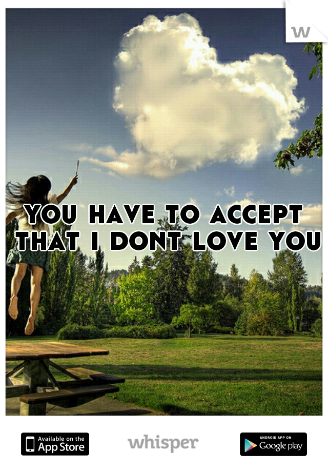 you have to accept that i dont love you