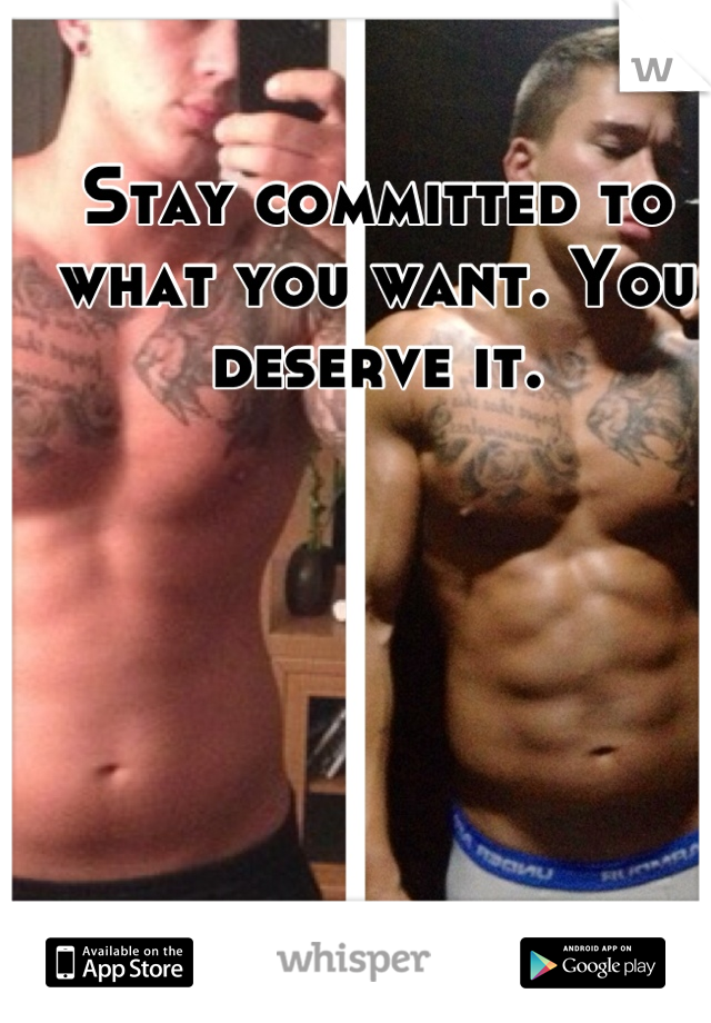 


Stay committed to what you want. You deserve it.