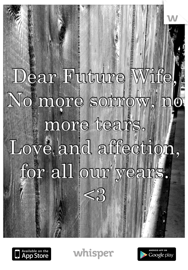 Dear Future Wife,
No more sorrow, no more tears.
Love and affection,
for all our years.
<3