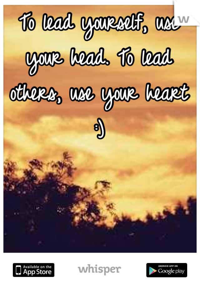 To lead yourself, use your head. To lead others, use your heart :)
