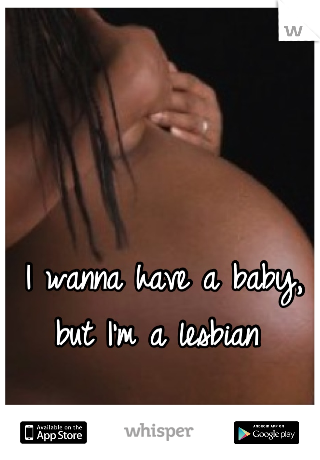 I wanna have a baby, but I'm a lesbian 