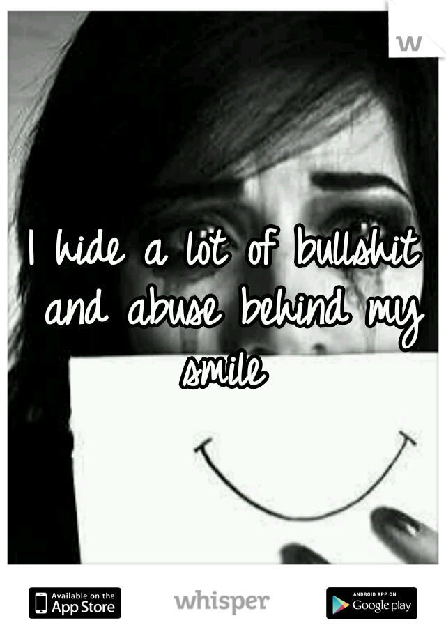 I hide a lot of bullshit and abuse behind my smile 