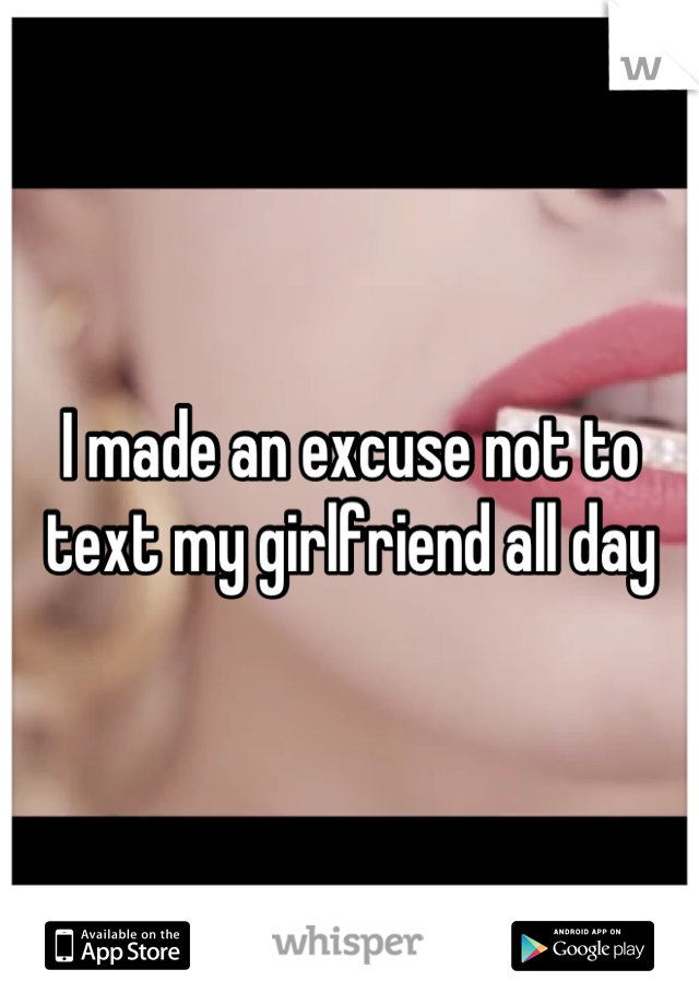 I made an excuse not to text my girlfriend all day