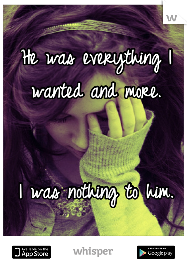 He was everything I wanted and more. 


I was nothing to him. 

