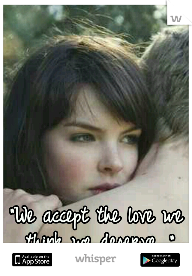 "We accept the love we think we deserve. "