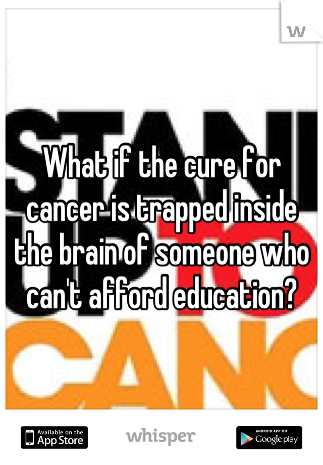 What if the cure for cancer is trapped inside the brain of someone who can't afford education?