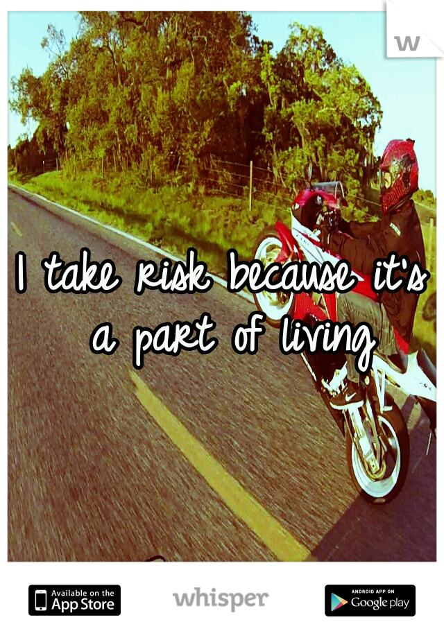 I take risk because it's a part of living