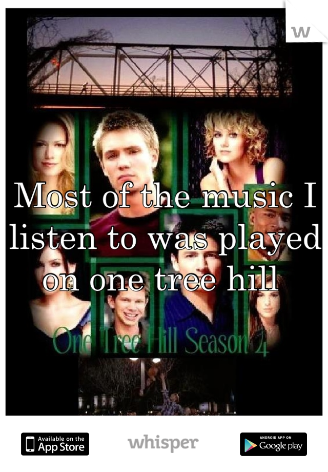 Most of the music I listen to was played on one tree hill 