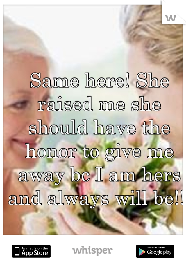 Same here! She raised me she should have the honor to give me away bc I am hers and always will be!!!
