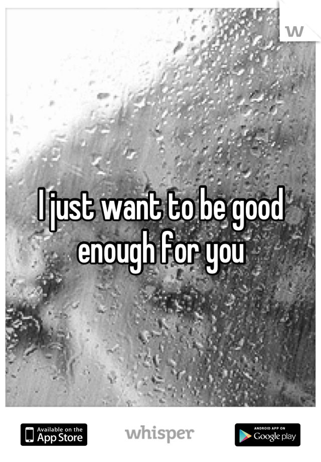 I just want to be good enough for you