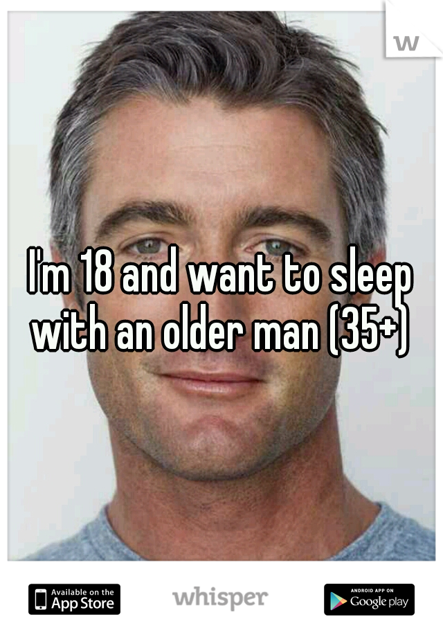 I'm 18 and want to sleep with an older man (35+) 