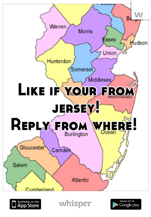 Like if your from jersey! 
Reply from where! 