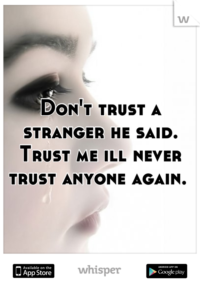 Don't trust a stranger he said. Trust me ill never trust anyone again. 