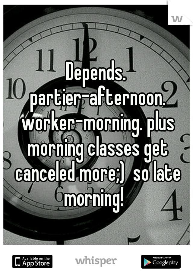 Depends. partier-afternoon. worker-morning. plus morning classes get canceled more;)  so late morning!  