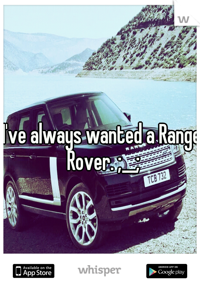 I've always wanted a Range Rover. ;__;