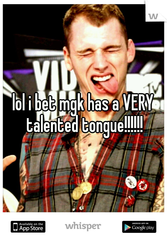 lol i bet mgk has a VERY talented tongue!!!!!!