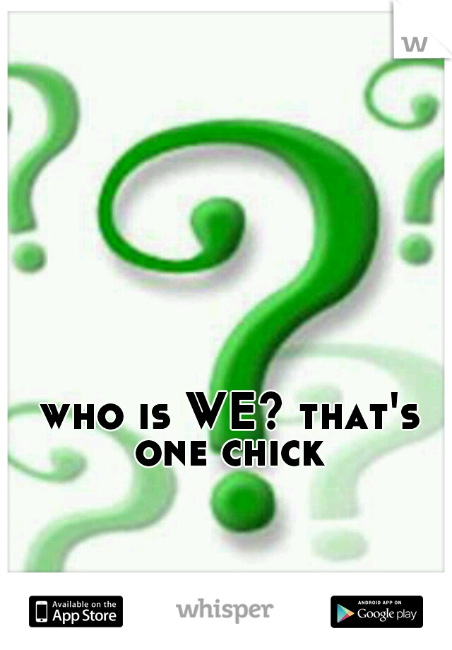 who is WE? that's one chick 