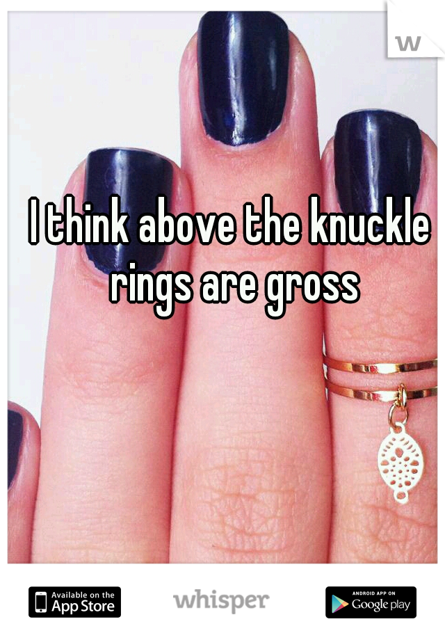 I think above the knuckle rings are gross