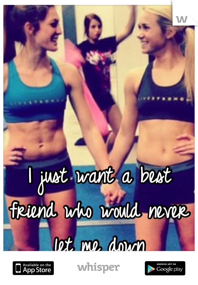 I just want a best friend who would never let me down