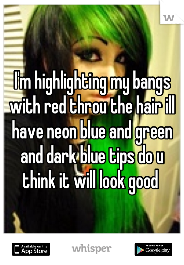 I'm highlighting my bangs with red throu the hair ill have neon blue and green and dark blue tips do u think it will look good 