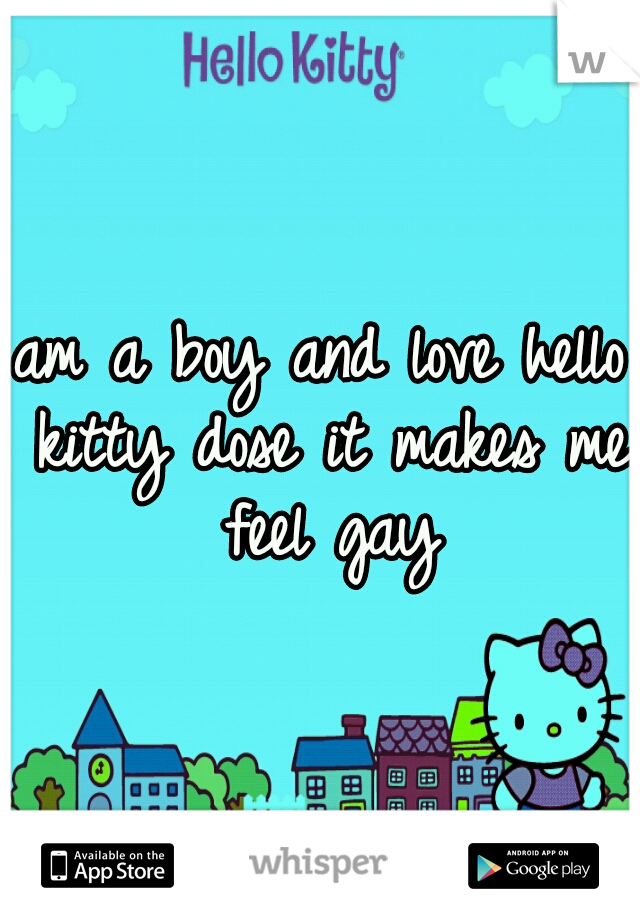 am a boy and love hello kitty dose it makes me feel gay